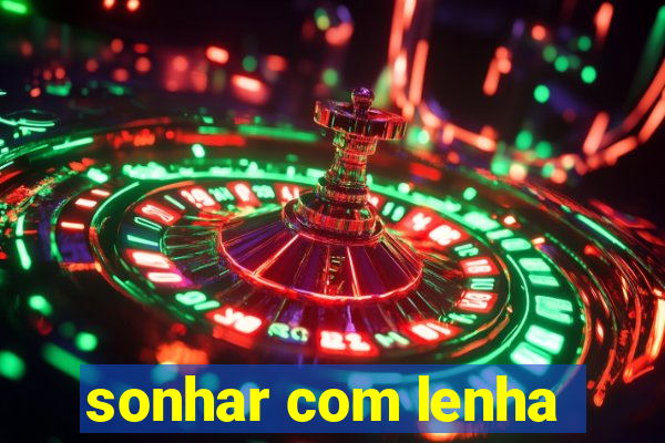 sonhar com lenha